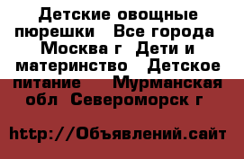 Детские овощные пюрешки - Все города, Москва г. Дети и материнство » Детское питание   . Мурманская обл.,Североморск г.